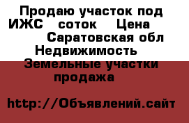 Продаю участок под ИЖС 12соток. › Цена ­ 300 000 - Саратовская обл. Недвижимость » Земельные участки продажа   